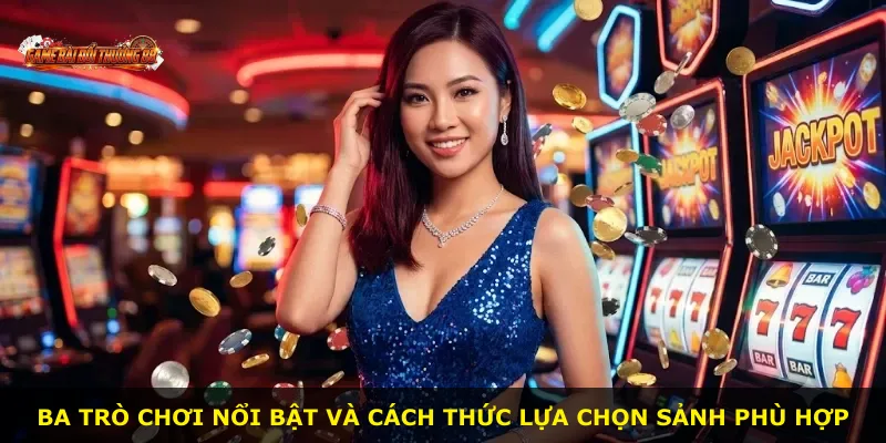 Ba trò chơi nổi bật và cách thức lựa chọn sảnh phù hợp