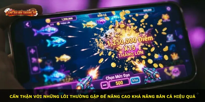 Cẩn thận với những lỗi thường gặp để nâng cao khả năng bắn cá hiệu quả