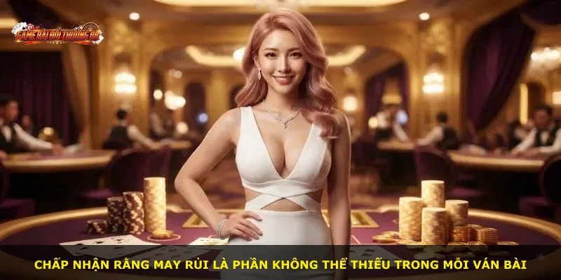 Chấp nhận rằng may rủi là phần không thể thiếu trong mỗi ván bài
