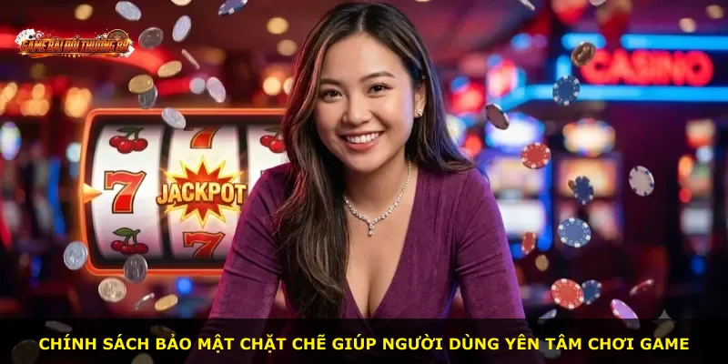 Chính sách bảo mật chặt chẽ giúp người dùng yên tâm chơi game