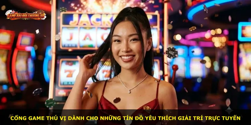 Cổng game thú vị dành cho những tín đồ yêu thích giải trí trực tuyến