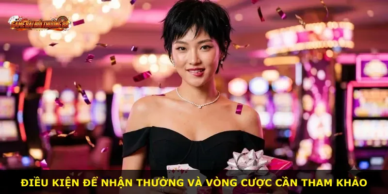 Điều kiện để nhận thưởng và vòng cược cần tham khảo