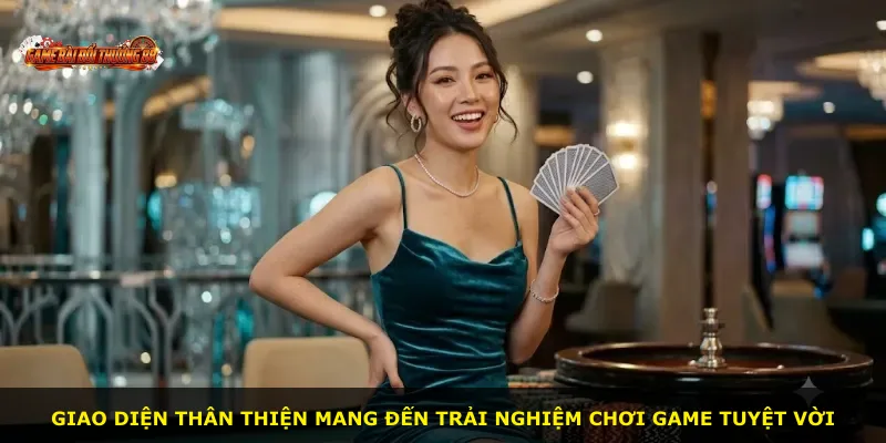 Giao diện thân thiện mang đến trải nghiệm chơi game tuyệt vời