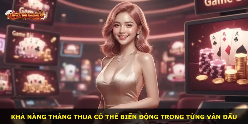 Khả năng thắng thua có thể biến động trong từng ván đấu