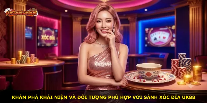 Khám phá khái niệm và đối tượng phù hợp với sảnh Xóc Đĩa UK88