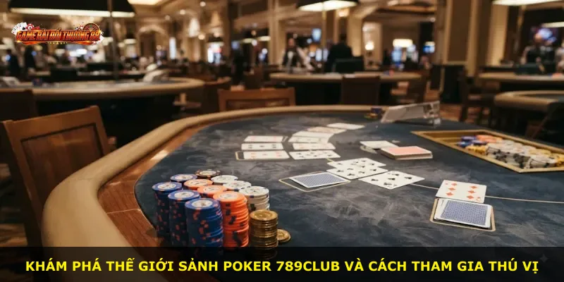 Khám phá thế giới sảnh Poker 789CLUB và cách tham gia thú vị
