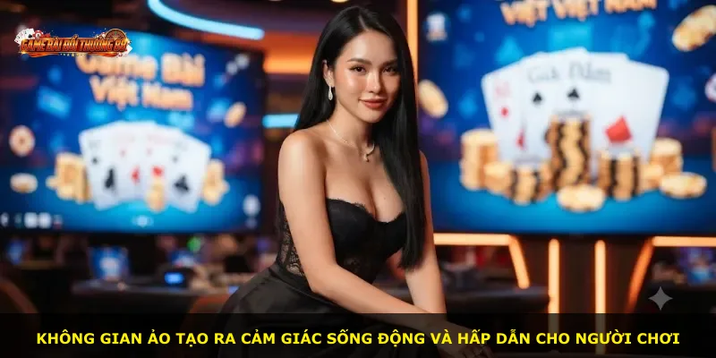 Không gian ảo tạo ra cảm giác sống động và hấp dẫn cho người chơi