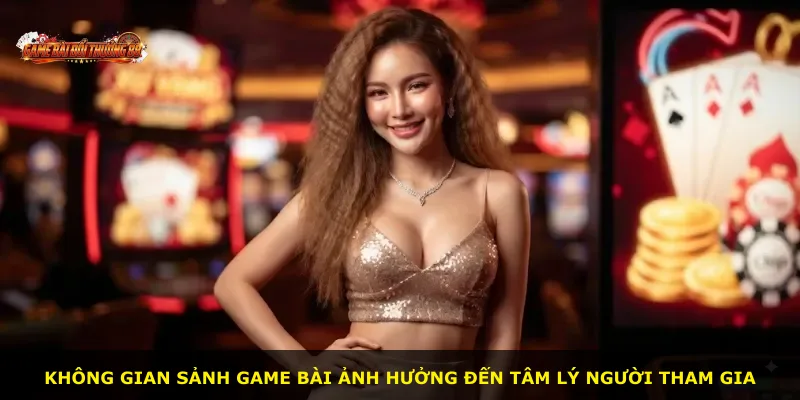 Không gian sảnh game bài ảnh hưởng đến tâm lý người tham gia