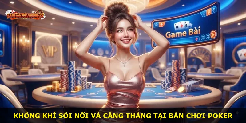 Không khí sôi nổi và căng thẳng tại bàn chơi Poker