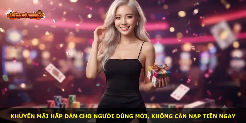 Khuyến mãi hấp dẫn cho người dùng mới, không cần nạp tiền ngay