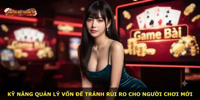 Kỹ năng quản lý vốn để tránh rủi ro cho người chơi mới