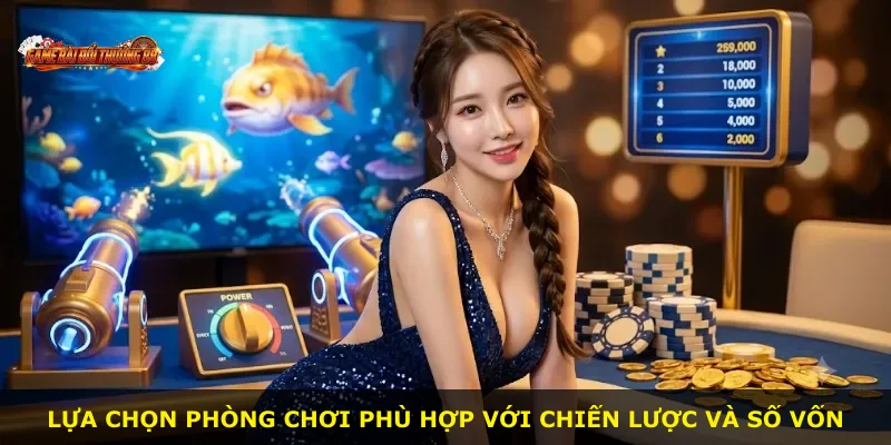 Lựa chọn phòng chơi phù hợp với chiến lược và số vốn