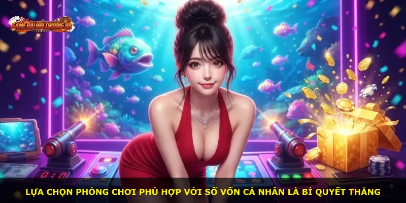 Lựa chọn phòng chơi phù hợp với số vốn cá nhân là bí quyết thắng