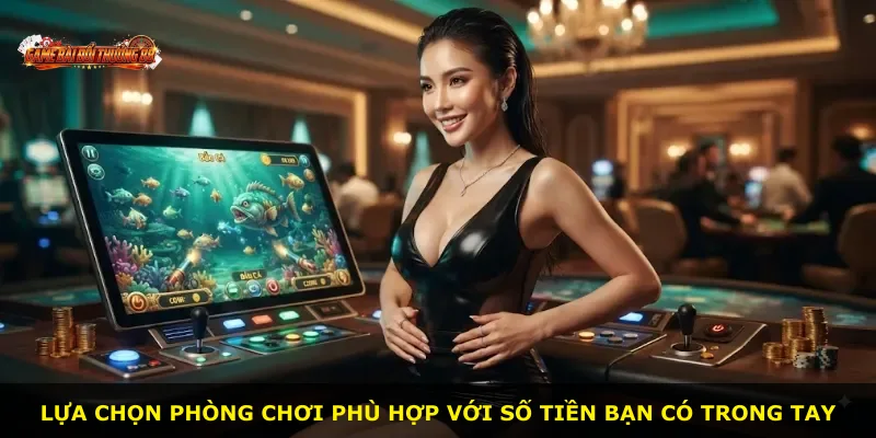Lựa chọn phòng chơi phù hợp với số tiền bạn có trong tay