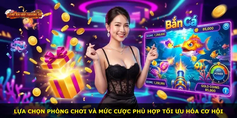 Lựa chọn phòng chơi và mức cược phù hợp tối ưu hóa cơ hội
