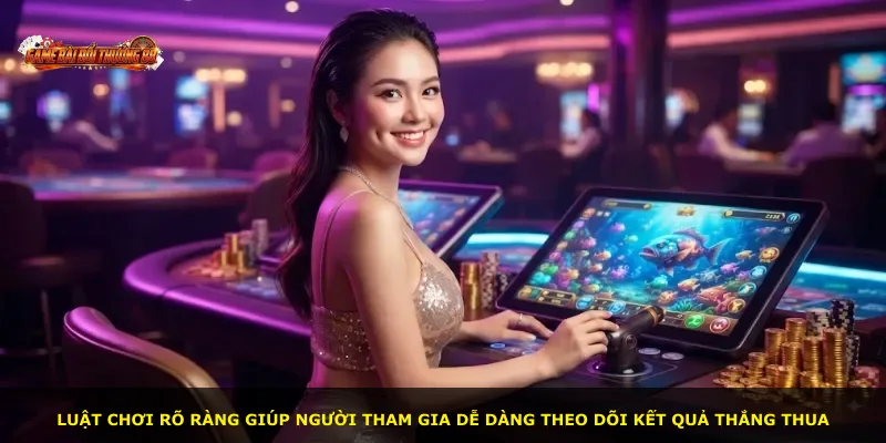 Luật chơi rõ ràng giúp người tham gia dễ dàng theo dõi kết quả thắng thua