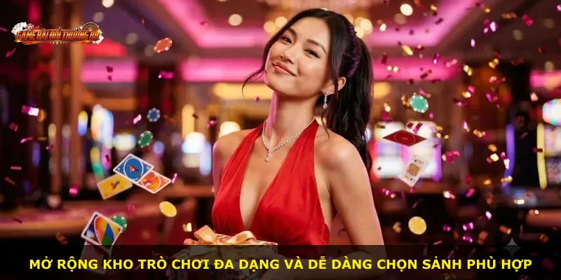 Mở rộng kho trò chơi đa dạng và dễ dàng chọn sảnh phù hợp