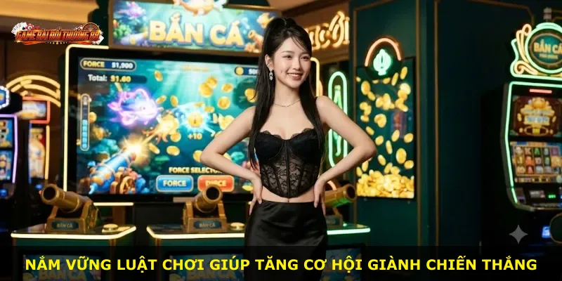 Nắm vững luật chơi giúp tăng cơ hội giành chiến thắng