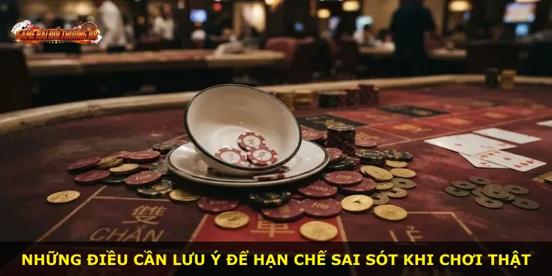 Những điều cần lưu ý để hạn chế sai sót khi chơi thật