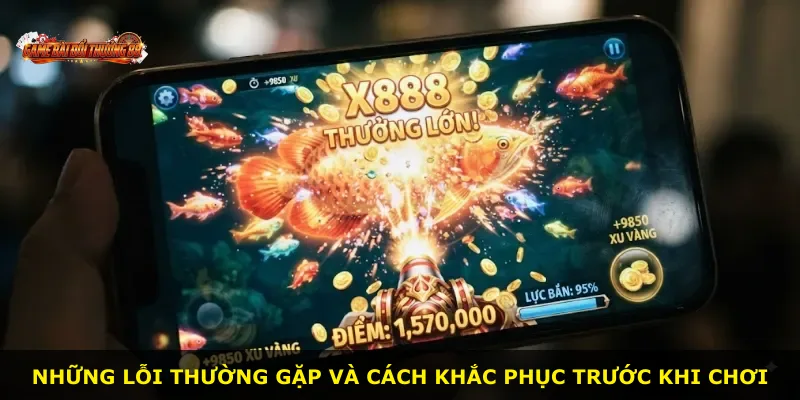 Những lỗi thường gặp và cách khắc phục trước khi chơi
