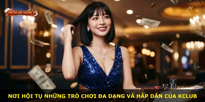 Nơi hội tụ những trò chơi đa dạng và hấp dẫn của KCLUB