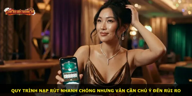 Quy trình nạp rút nhanh chóng nhưng vẫn cần chú ý đến rủi ro