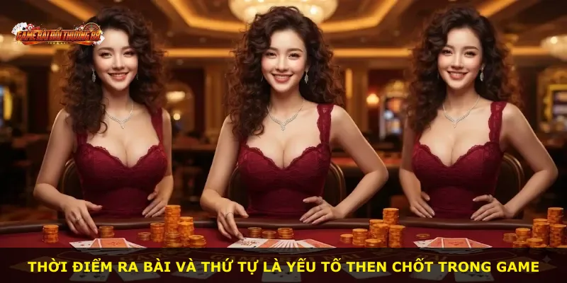 Thời điểm ra bài và thứ tự là yếu tố then chốt trong game