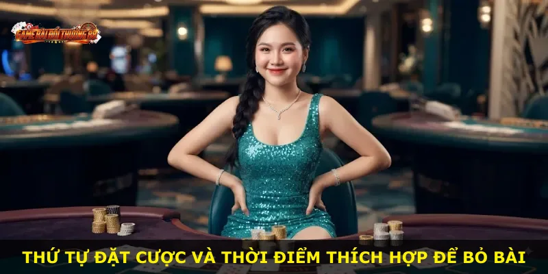 Thứ tự đặt cược và thời điểm thích hợp để bỏ bài