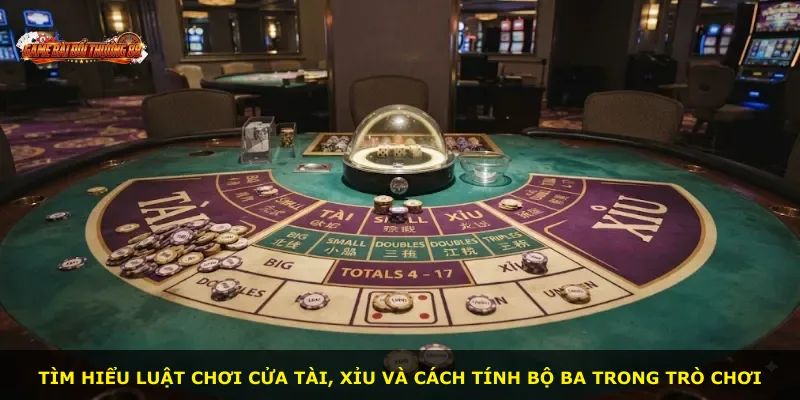 Tìm hiểu luật chơi cửa tài, xỉu và cách tính bộ ba trong trò chơi