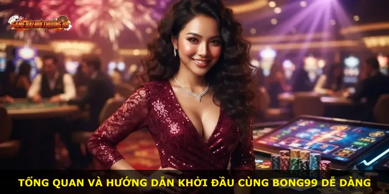 Tổng quan và hướng dẫn khởi đầu cùng BONG99 dễ dàng