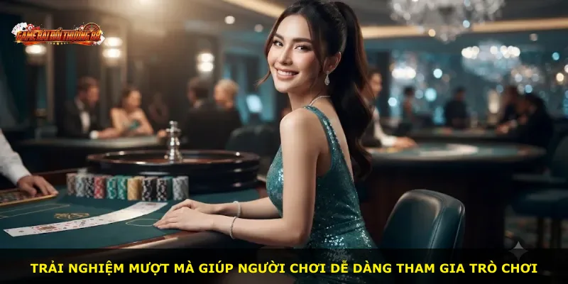 Trải nghiệm mượt mà giúp người chơi dễ dàng tham gia trò chơi