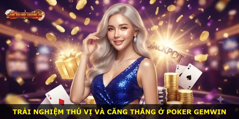 Trải nghiệm thú vị và căng thẳng ở Poker GEMWIN