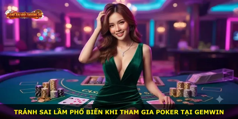 Tránh sai lầm phổ biến khi tham gia Poker tại GEMWIN