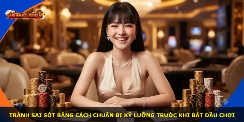 Tránh sai sót bằng cách chuẩn bị kỹ lưỡng trước khi bắt đầu chơi