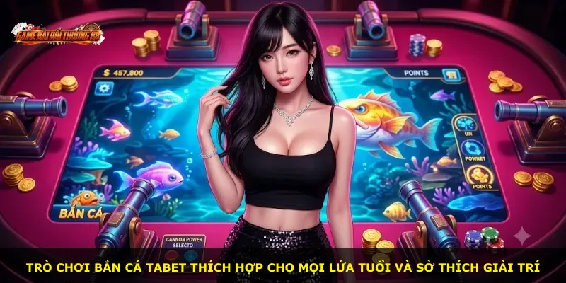 Trò chơi bắn cá TABET thích hợp cho mọi lứa tuổi và sở thích giải trí