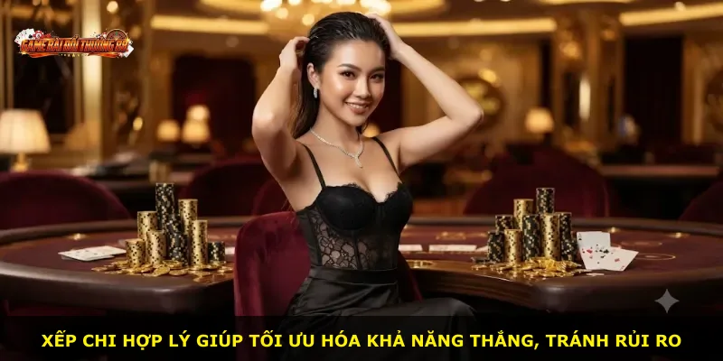 Xếp chi hợp lý giúp tối ưu hóa khả năng thắng, tránh rủi ro